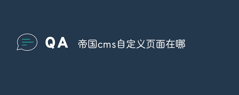 帝国cms自定义页面在哪