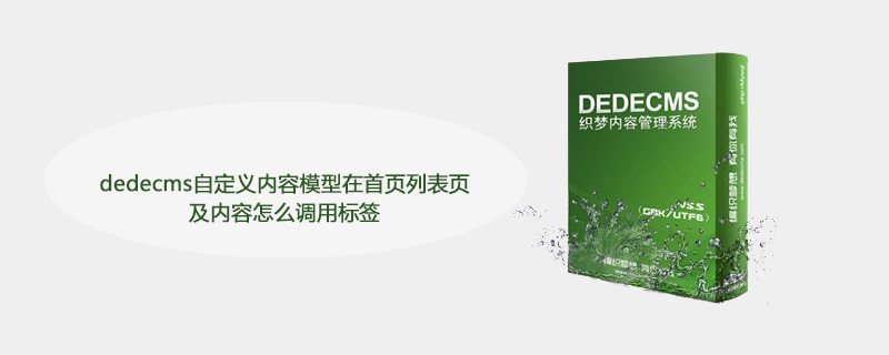 dedecms自定义内容模型在首页列表页及内容怎么调用标签