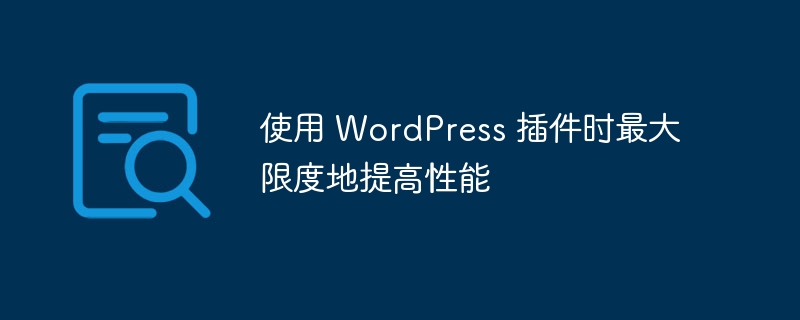 使用 wordpress 插件时最大限度地提高性能