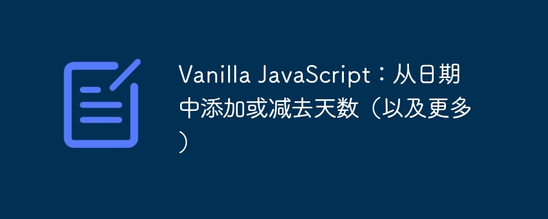 vanilla javascript：从日期中添加或减去天数（以及更多）