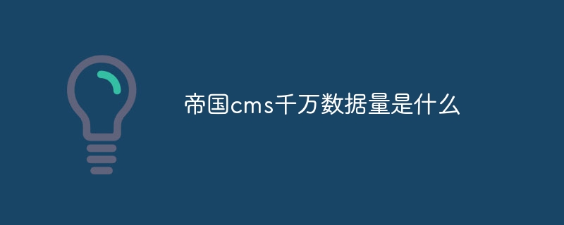 帝国cms千万数据量是什么