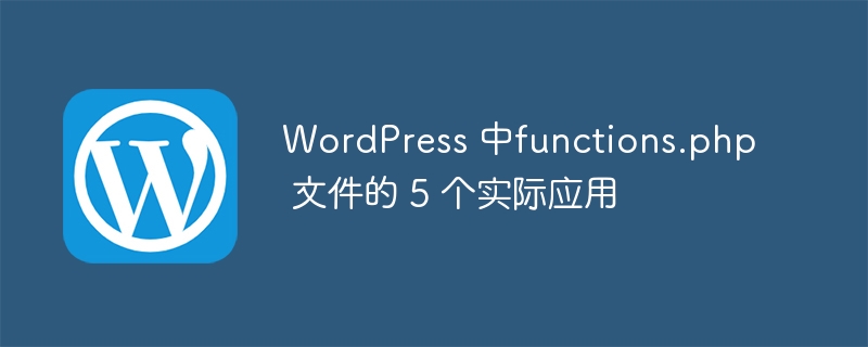 wordpress 中functions.php 文件的 5 个实际应用