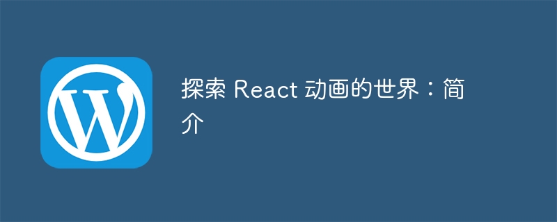 探索 react 动画的世界：简介