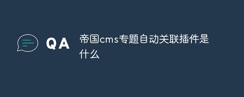 帝国cms专题自动关联插件是什么