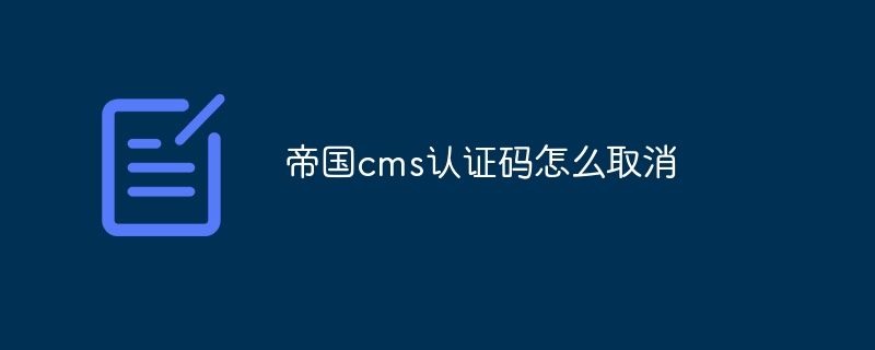 帝国cms认证码怎么取消