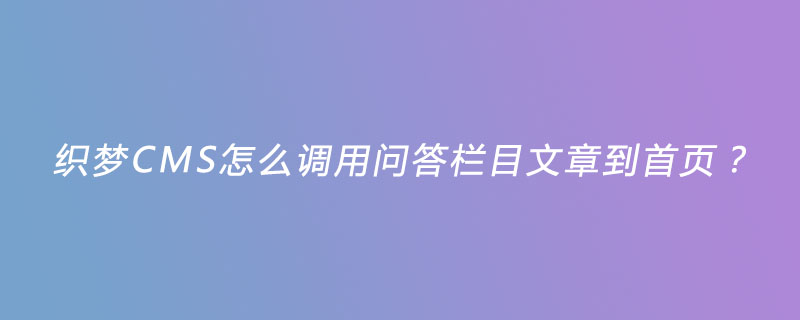 织梦CMS怎么调用问答栏目文章到首页？