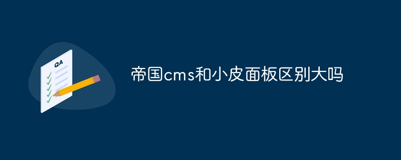 帝国cms和小皮面板区别大吗