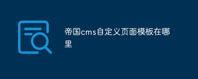 帝国cms自定义页面模板在哪里