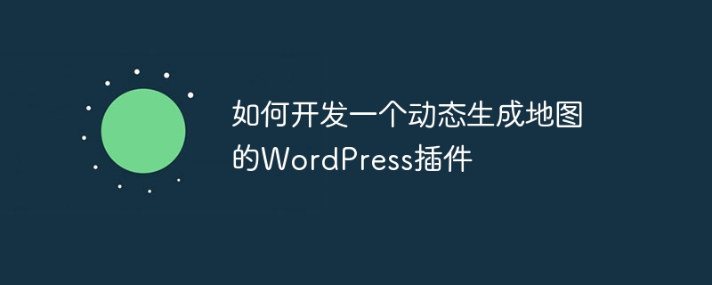 如何开发一个动态生成地图的wordpress插件